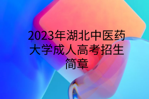 2023年湖北中医药大学成人高考招生简章