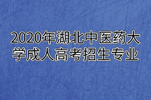2020年湖北中医药大学成人高考招生专业