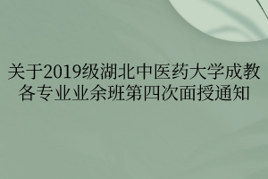 关于2019级湖北中医药大学成教各专业业余班第四次面授通知