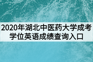 2020年湖北中医药大学成考学位英语成绩查询入口