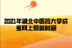 2021年湖北中医药大学成考网上报名时间