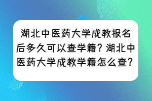 湖北中医药大学成教报名后多久可以查学籍？湖北中医药大学成教学籍怎么查？