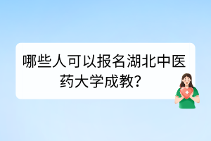 哪些人可以报名湖北中医药大学成教？