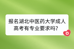 报名湖北中医药大学成人高考有专业要求吗？