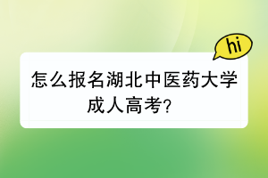 怎么报名湖北中医药大学成人高考？