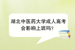 湖北中医药大学成人高考会影响上班吗？