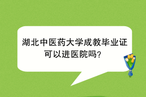 湖北中医药大学成教毕业证可以进医院吗？