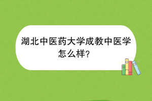 湖北中医药大学成教中医学怎么样？