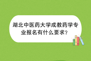 湖北中医药大学成教药学专业报名有什么要求？
