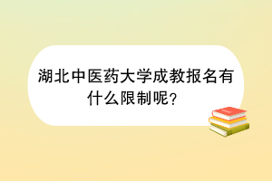 湖北中医药大学成教报名有什么限制呢？